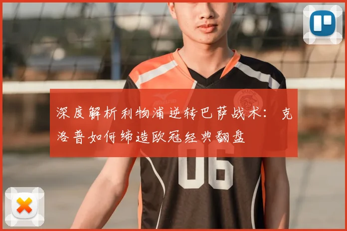 深度解析利物浦逆转巴萨战术：克洛普如何缔造欧冠经典翻盘