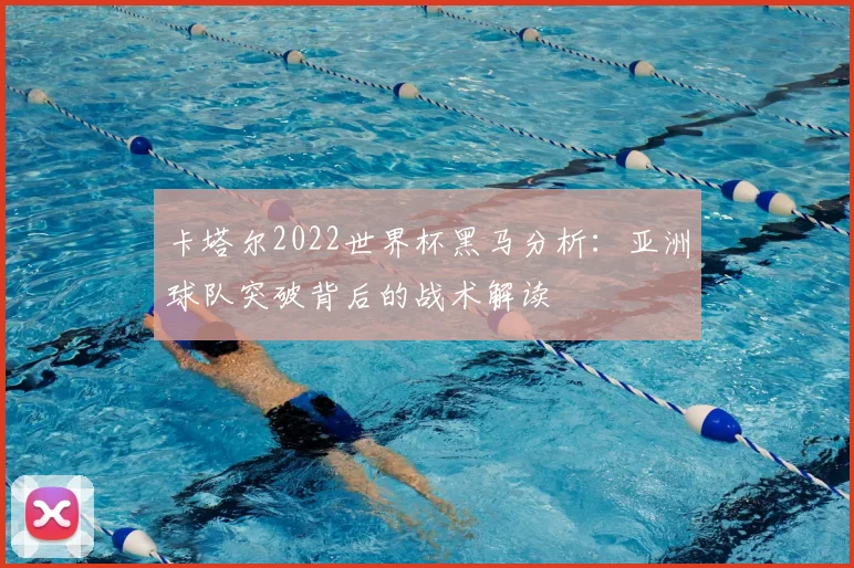 卡塔尔2022世界杯黑马分析：亚洲球队突破背后的战术解读