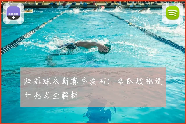 欧冠球衣新赛季发布：各队战袍设计亮点全解析