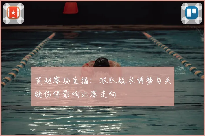 英超赛场直播：球队战术调整与关键伤停影响比赛走向