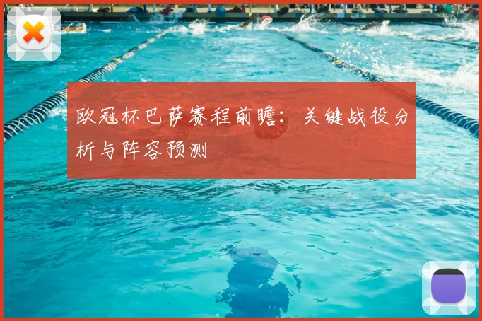 欧冠杯巴萨赛程前瞻：关键战役分析与阵容预测