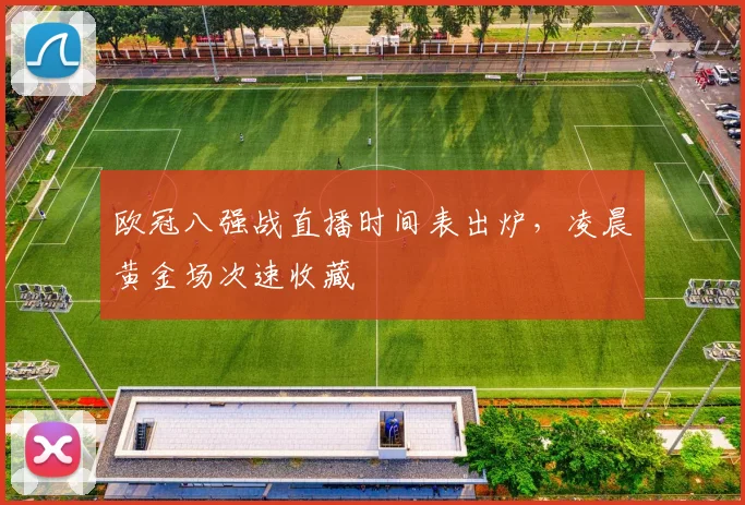 欧冠八强战直播时间表出炉，凌晨黄金场次速收藏