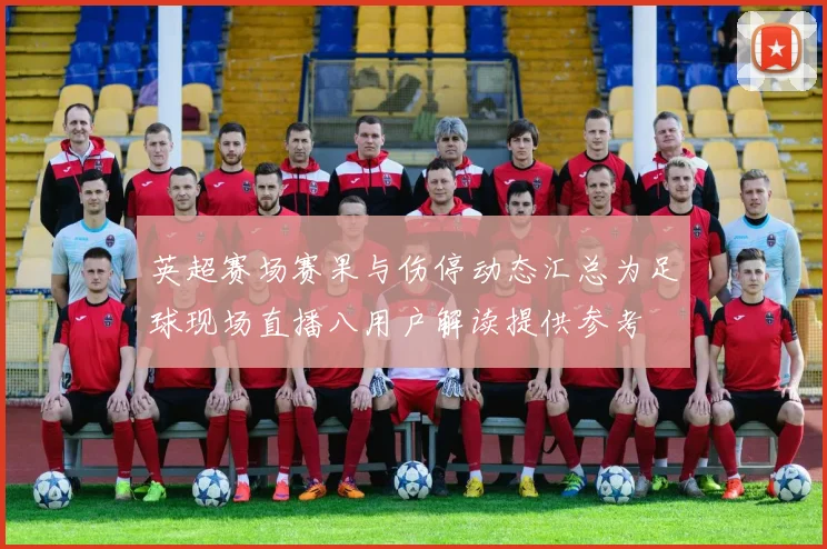 英超赛场赛果与伤停动态汇总为足球现场直播八用户解读提供参考